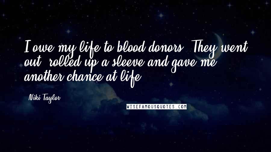 Niki Taylor Quotes: I owe my life to blood donors. They went out, rolled up a sleeve and gave me another chance at life.