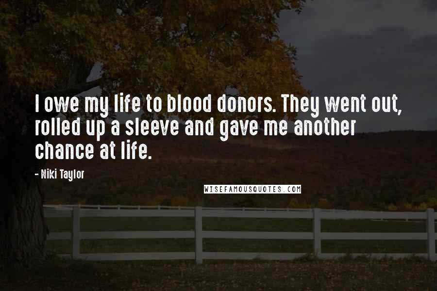 Niki Taylor Quotes: I owe my life to blood donors. They went out, rolled up a sleeve and gave me another chance at life.