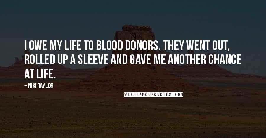 Niki Taylor Quotes: I owe my life to blood donors. They went out, rolled up a sleeve and gave me another chance at life.