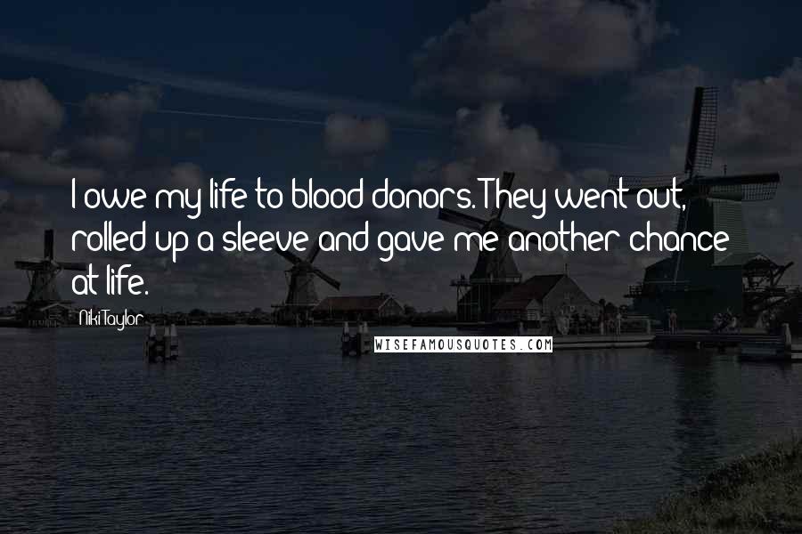 Niki Taylor Quotes: I owe my life to blood donors. They went out, rolled up a sleeve and gave me another chance at life.