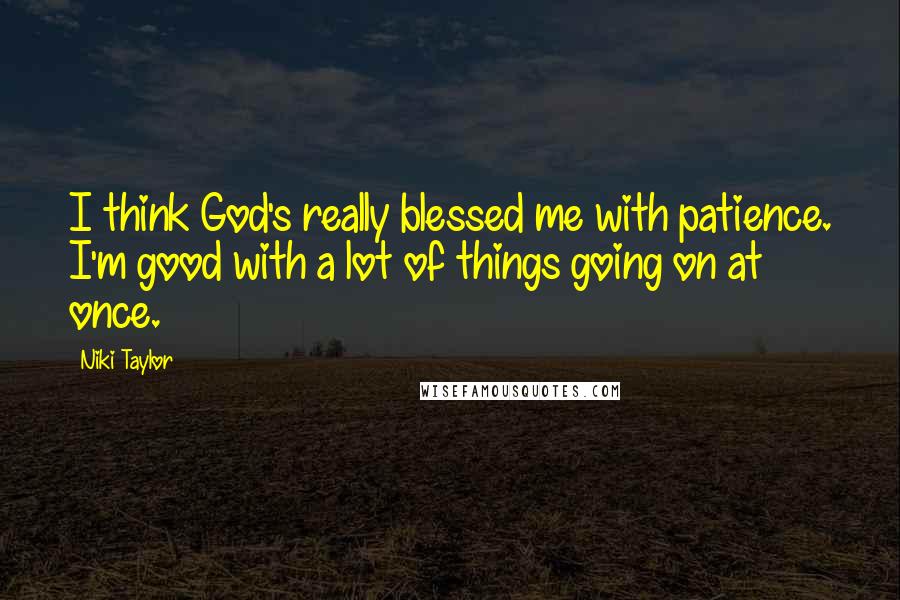 Niki Taylor Quotes: I think God's really blessed me with patience. I'm good with a lot of things going on at once.