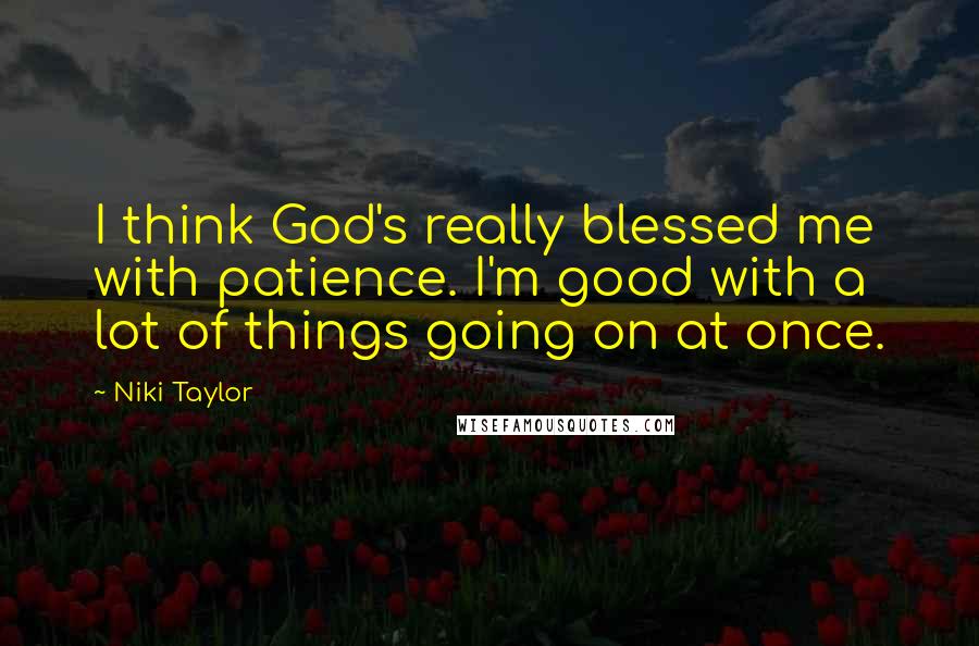 Niki Taylor Quotes: I think God's really blessed me with patience. I'm good with a lot of things going on at once.