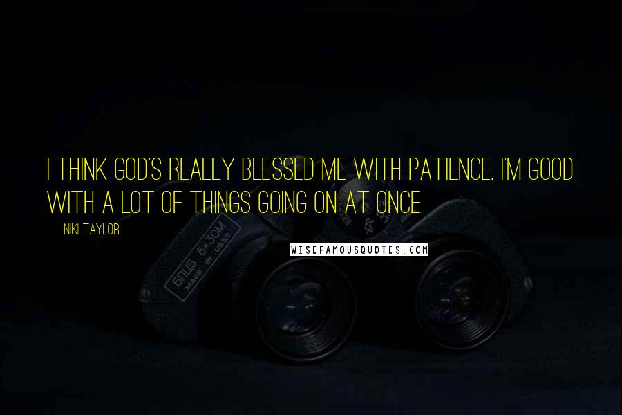 Niki Taylor Quotes: I think God's really blessed me with patience. I'm good with a lot of things going on at once.