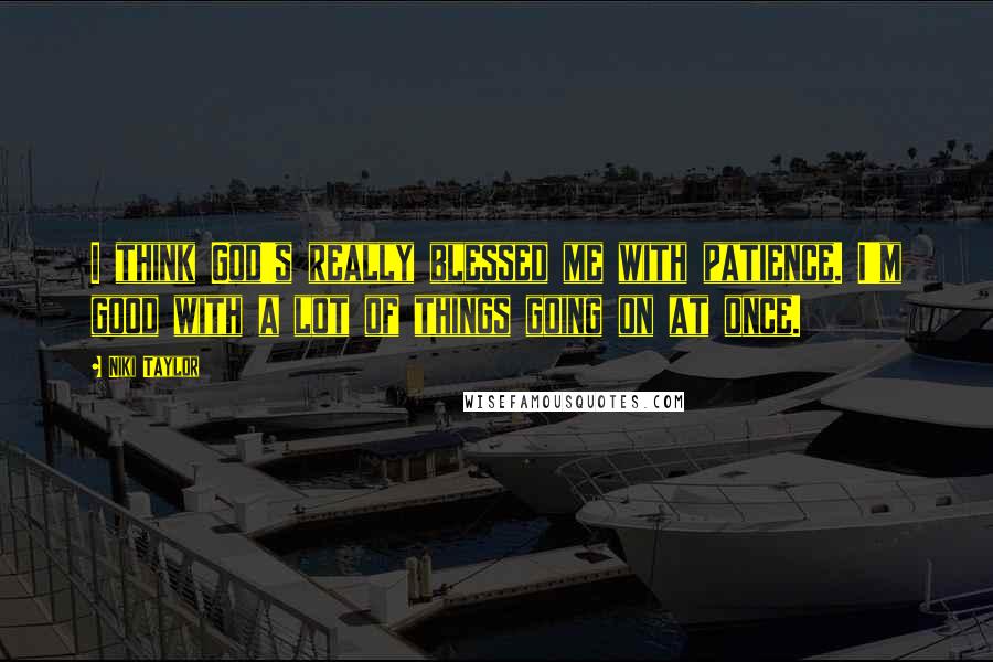 Niki Taylor Quotes: I think God's really blessed me with patience. I'm good with a lot of things going on at once.