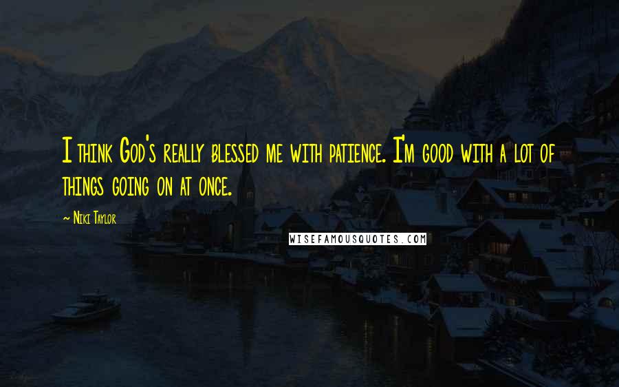 Niki Taylor Quotes: I think God's really blessed me with patience. I'm good with a lot of things going on at once.