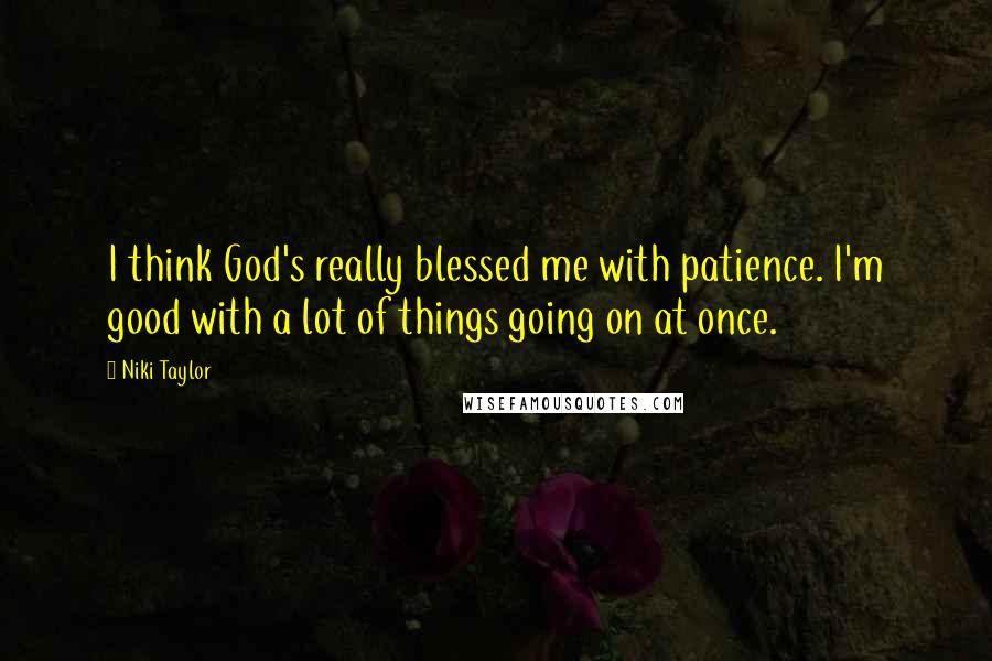 Niki Taylor Quotes: I think God's really blessed me with patience. I'm good with a lot of things going on at once.