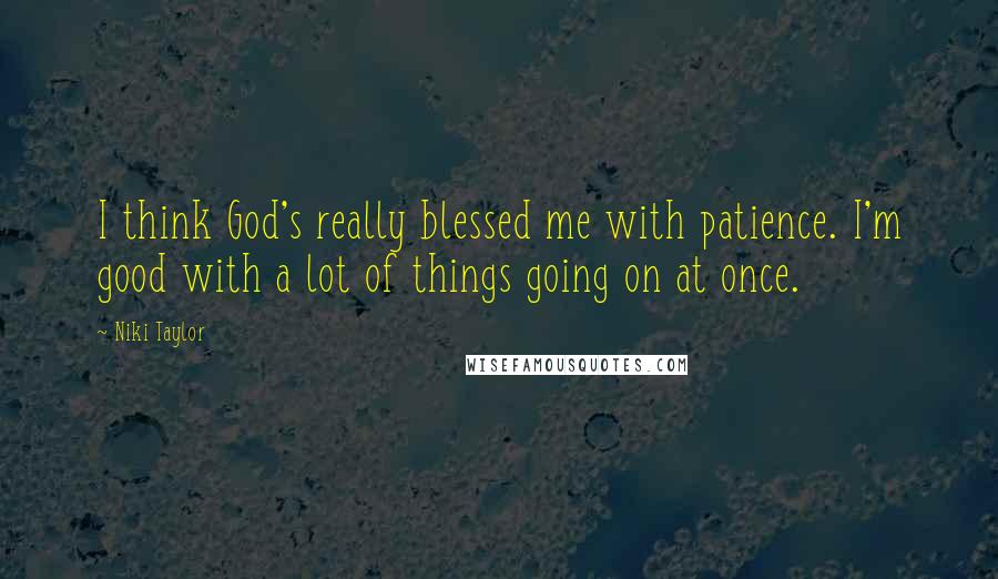 Niki Taylor Quotes: I think God's really blessed me with patience. I'm good with a lot of things going on at once.
