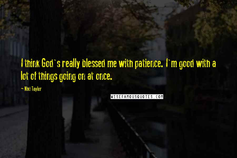 Niki Taylor Quotes: I think God's really blessed me with patience. I'm good with a lot of things going on at once.