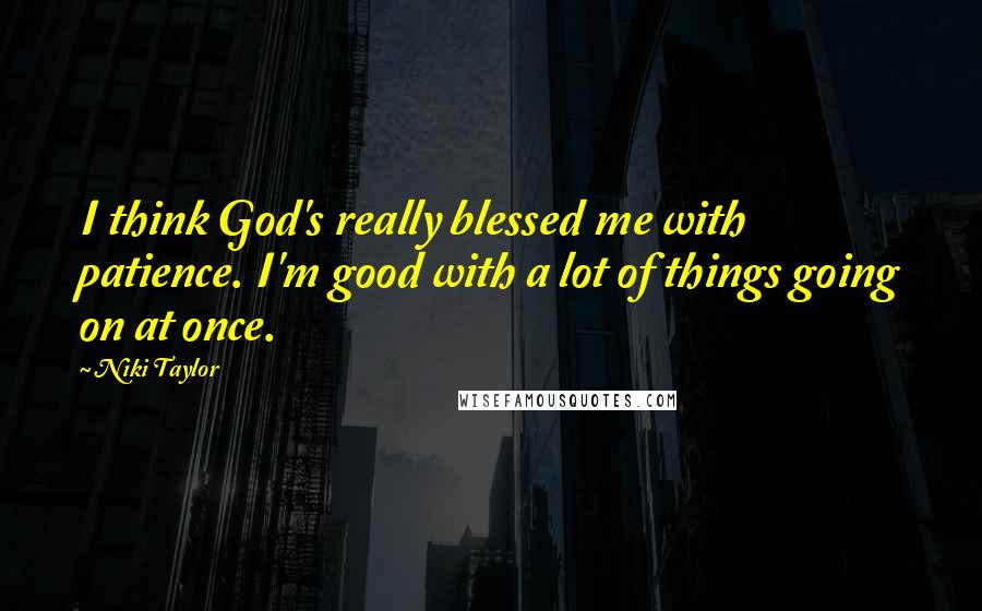 Niki Taylor Quotes: I think God's really blessed me with patience. I'm good with a lot of things going on at once.