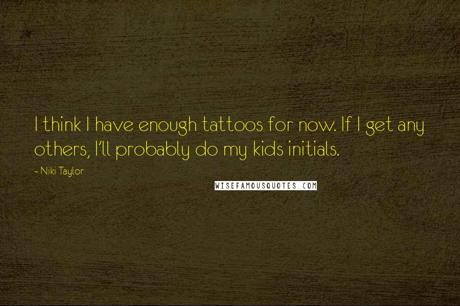 Niki Taylor Quotes: I think I have enough tattoos for now. If I get any others, I'll probably do my kids initials.