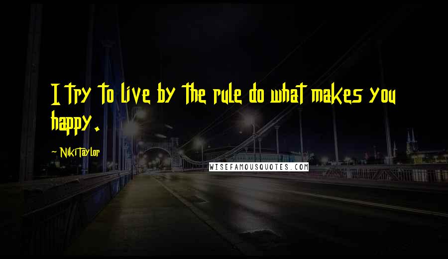 Niki Taylor Quotes: I try to live by the rule do what makes you happy.