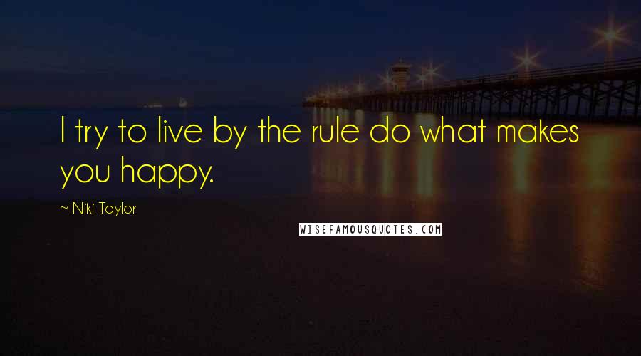 Niki Taylor Quotes: I try to live by the rule do what makes you happy.