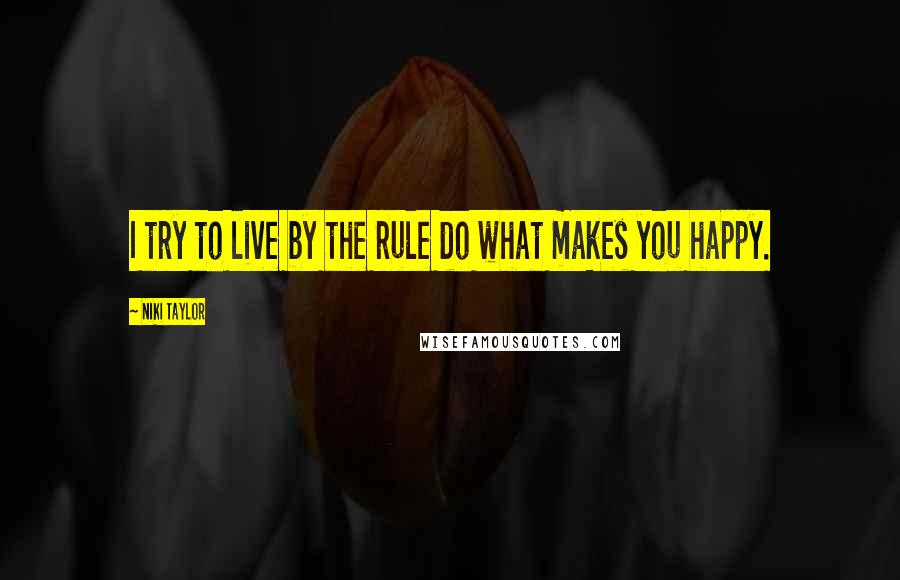 Niki Taylor Quotes: I try to live by the rule do what makes you happy.