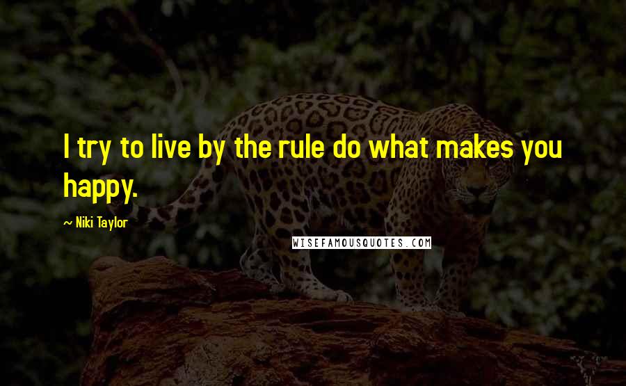 Niki Taylor Quotes: I try to live by the rule do what makes you happy.