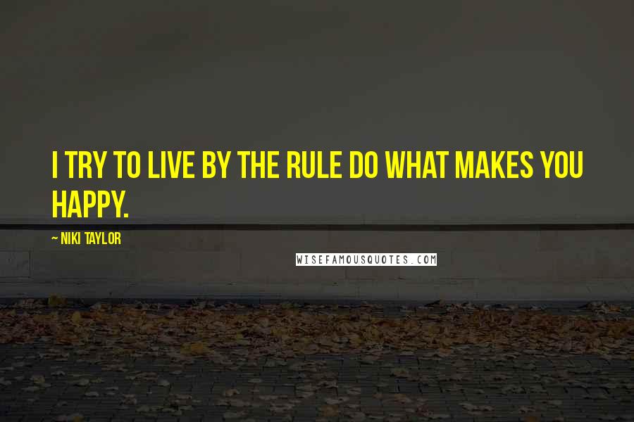 Niki Taylor Quotes: I try to live by the rule do what makes you happy.