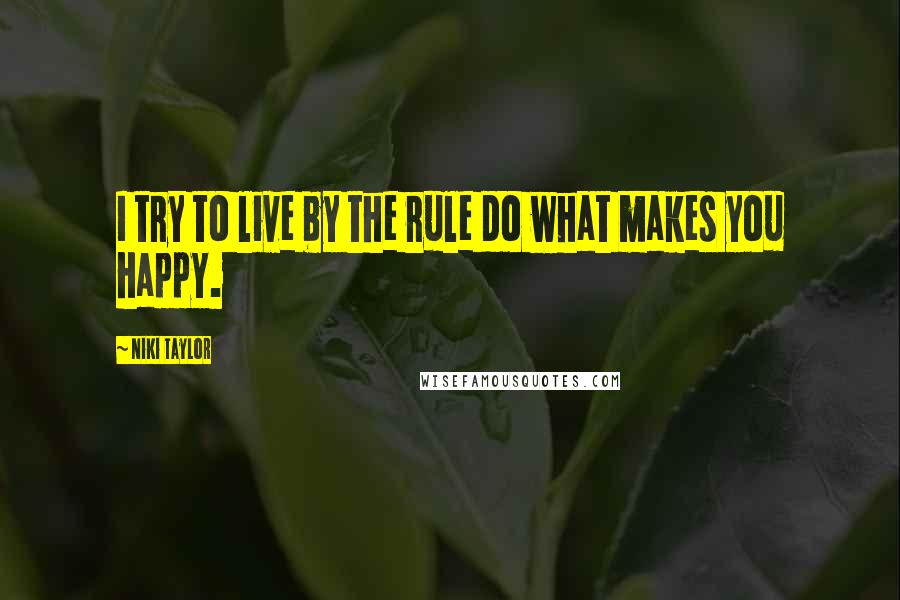 Niki Taylor Quotes: I try to live by the rule do what makes you happy.