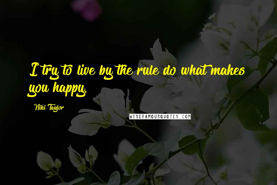 Niki Taylor Quotes: I try to live by the rule do what makes you happy.