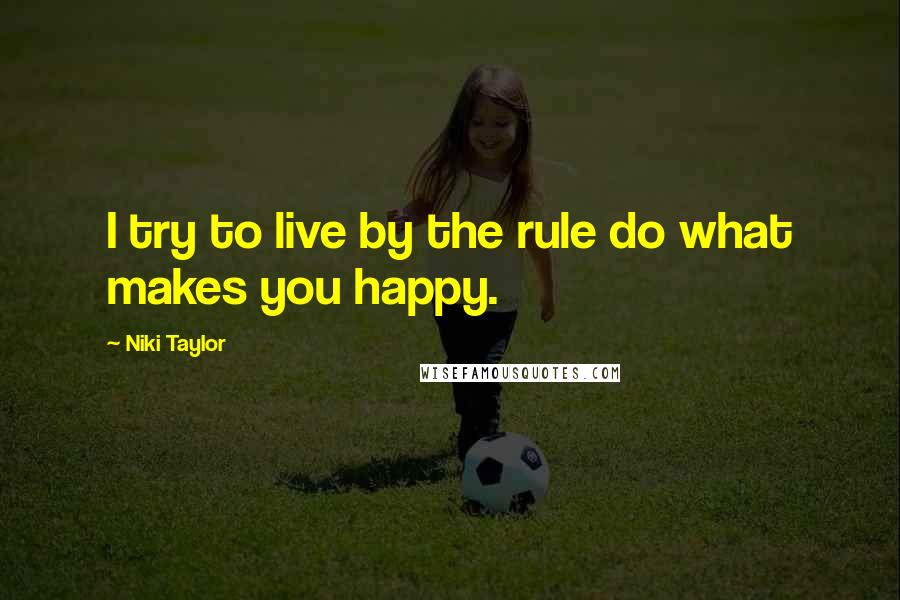 Niki Taylor Quotes: I try to live by the rule do what makes you happy.