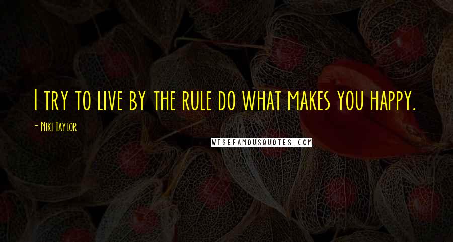 Niki Taylor Quotes: I try to live by the rule do what makes you happy.