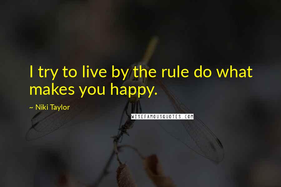 Niki Taylor Quotes: I try to live by the rule do what makes you happy.