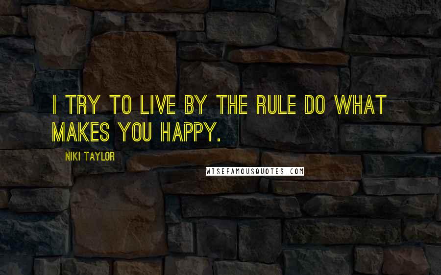 Niki Taylor Quotes: I try to live by the rule do what makes you happy.
