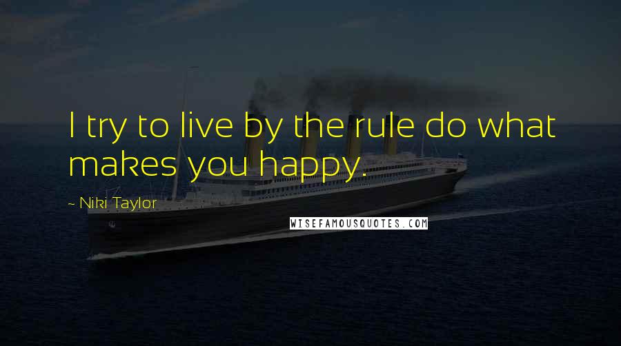 Niki Taylor Quotes: I try to live by the rule do what makes you happy.