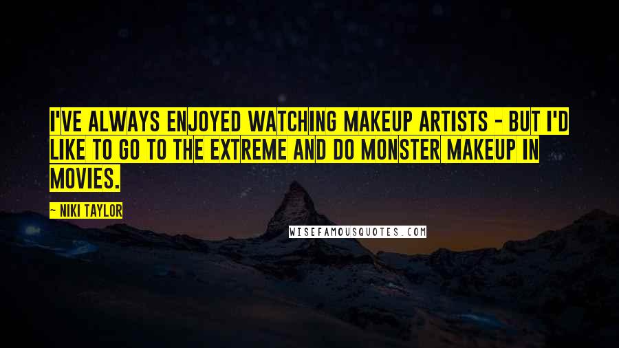 Niki Taylor Quotes: I've always enjoyed watching makeup artists - but I'd like to go to the extreme and do monster makeup in movies.