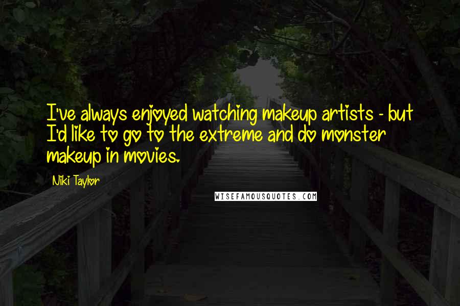 Niki Taylor Quotes: I've always enjoyed watching makeup artists - but I'd like to go to the extreme and do monster makeup in movies.