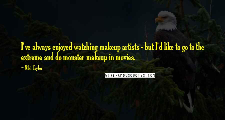 Niki Taylor Quotes: I've always enjoyed watching makeup artists - but I'd like to go to the extreme and do monster makeup in movies.