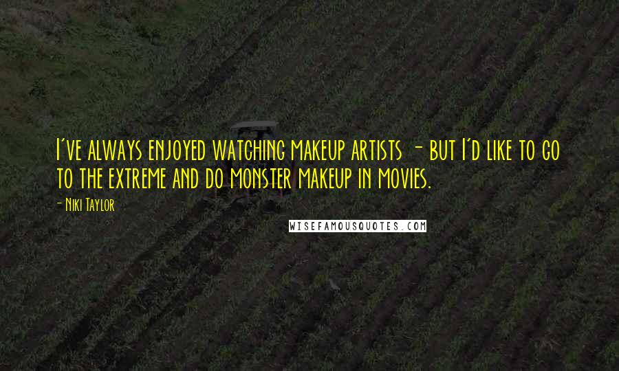 Niki Taylor Quotes: I've always enjoyed watching makeup artists - but I'd like to go to the extreme and do monster makeup in movies.