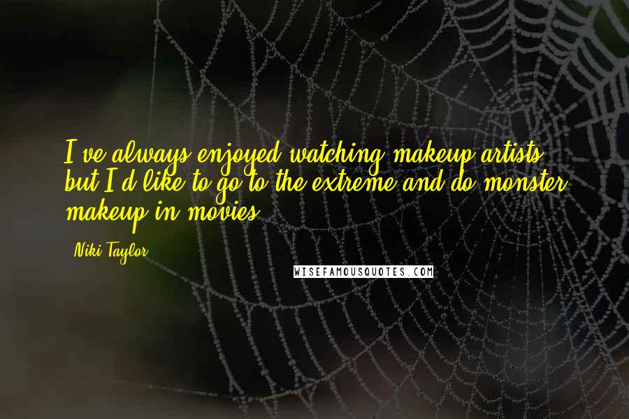 Niki Taylor Quotes: I've always enjoyed watching makeup artists - but I'd like to go to the extreme and do monster makeup in movies.