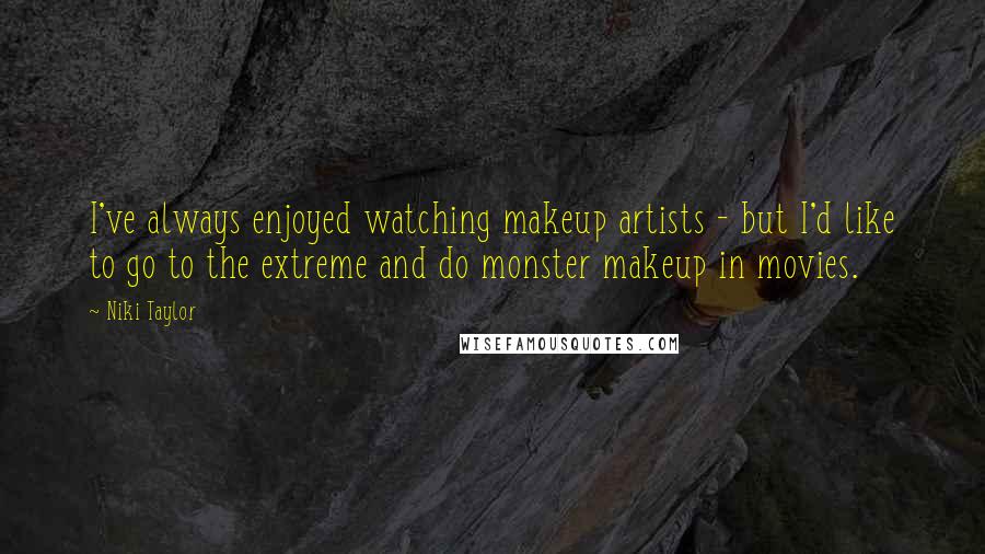 Niki Taylor Quotes: I've always enjoyed watching makeup artists - but I'd like to go to the extreme and do monster makeup in movies.