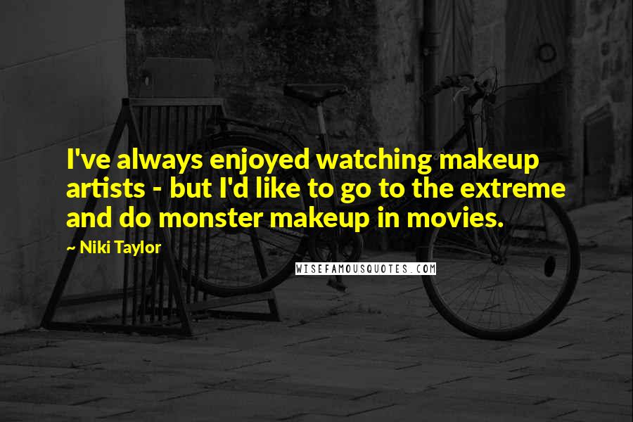 Niki Taylor Quotes: I've always enjoyed watching makeup artists - but I'd like to go to the extreme and do monster makeup in movies.