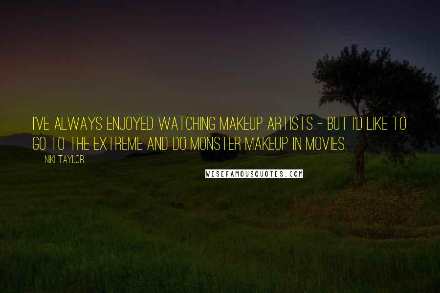 Niki Taylor Quotes: I've always enjoyed watching makeup artists - but I'd like to go to the extreme and do monster makeup in movies.