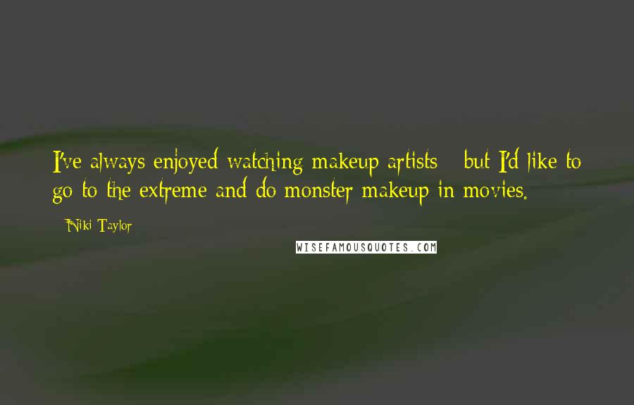 Niki Taylor Quotes: I've always enjoyed watching makeup artists - but I'd like to go to the extreme and do monster makeup in movies.