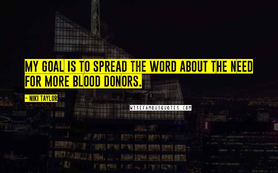 Niki Taylor Quotes: My goal is to spread the word about the need for more blood donors.