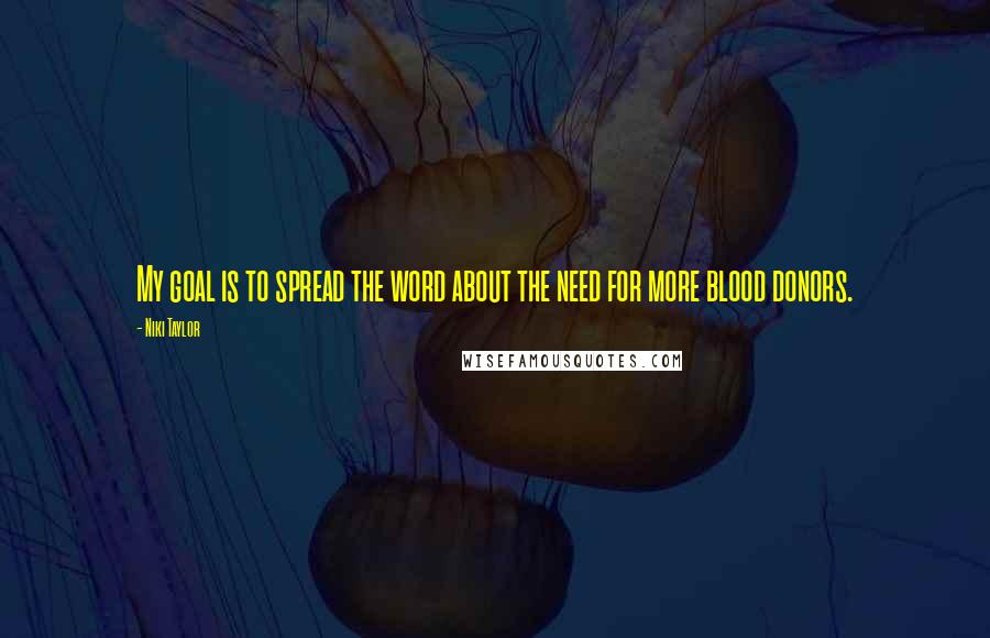 Niki Taylor Quotes: My goal is to spread the word about the need for more blood donors.