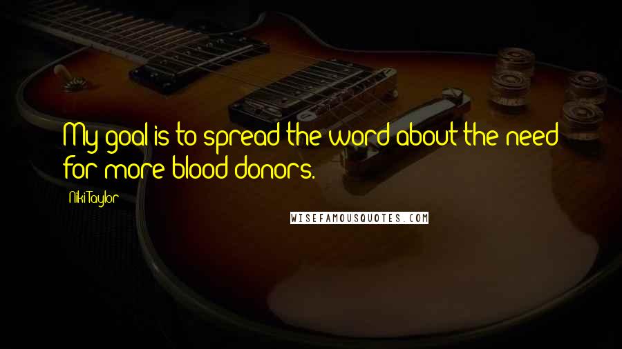 Niki Taylor Quotes: My goal is to spread the word about the need for more blood donors.