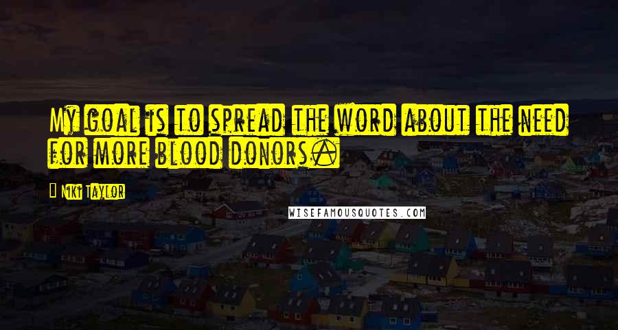 Niki Taylor Quotes: My goal is to spread the word about the need for more blood donors.