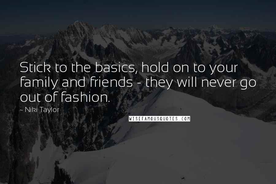 Niki Taylor Quotes: Stick to the basics, hold on to your family and friends - they will never go out of fashion.