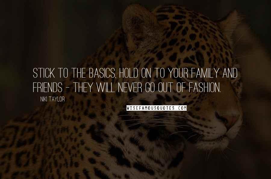 Niki Taylor Quotes: Stick to the basics, hold on to your family and friends - they will never go out of fashion.