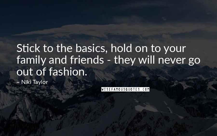 Niki Taylor Quotes: Stick to the basics, hold on to your family and friends - they will never go out of fashion.