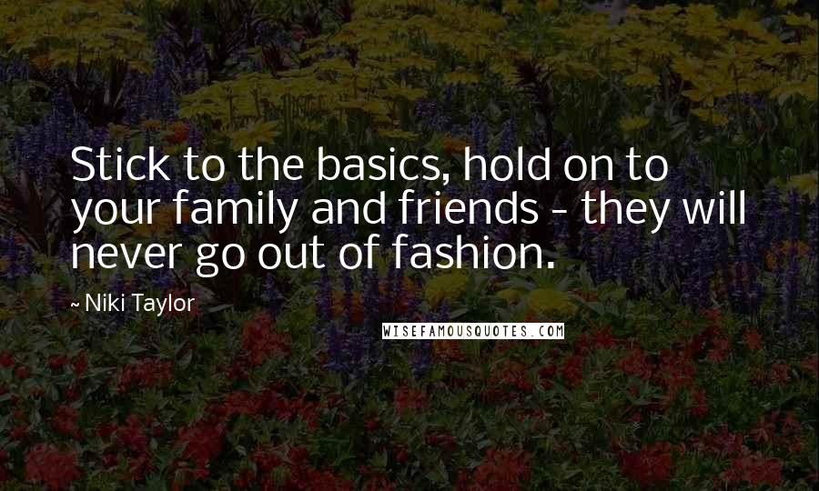 Niki Taylor Quotes: Stick to the basics, hold on to your family and friends - they will never go out of fashion.