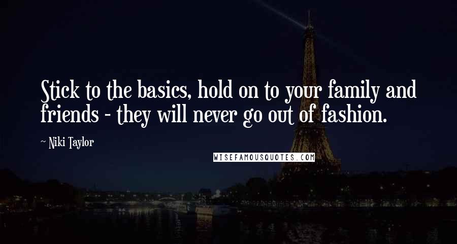 Niki Taylor Quotes: Stick to the basics, hold on to your family and friends - they will never go out of fashion.