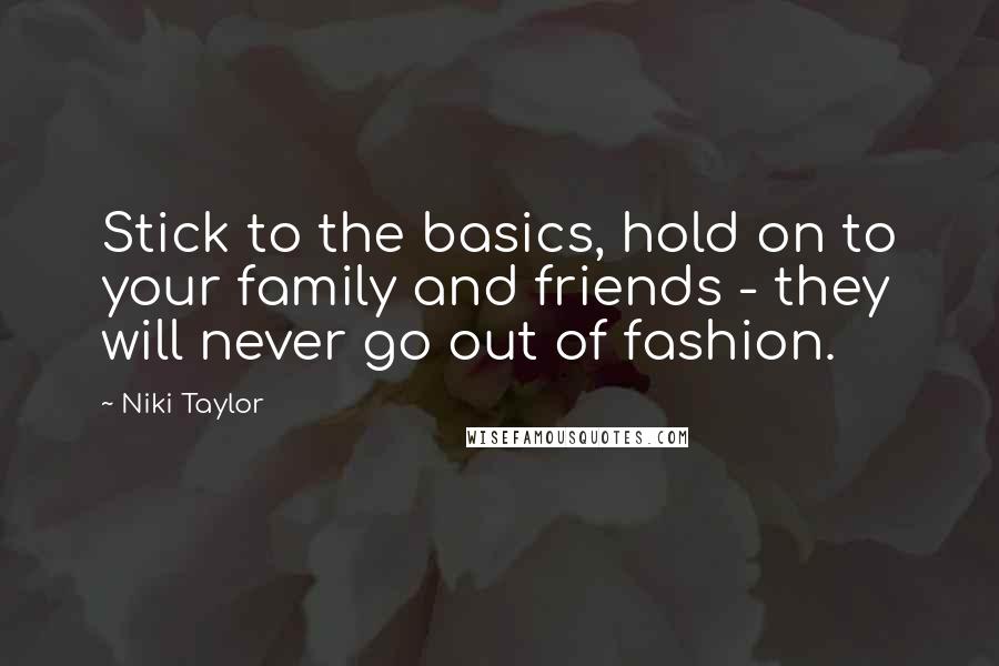 Niki Taylor Quotes: Stick to the basics, hold on to your family and friends - they will never go out of fashion.