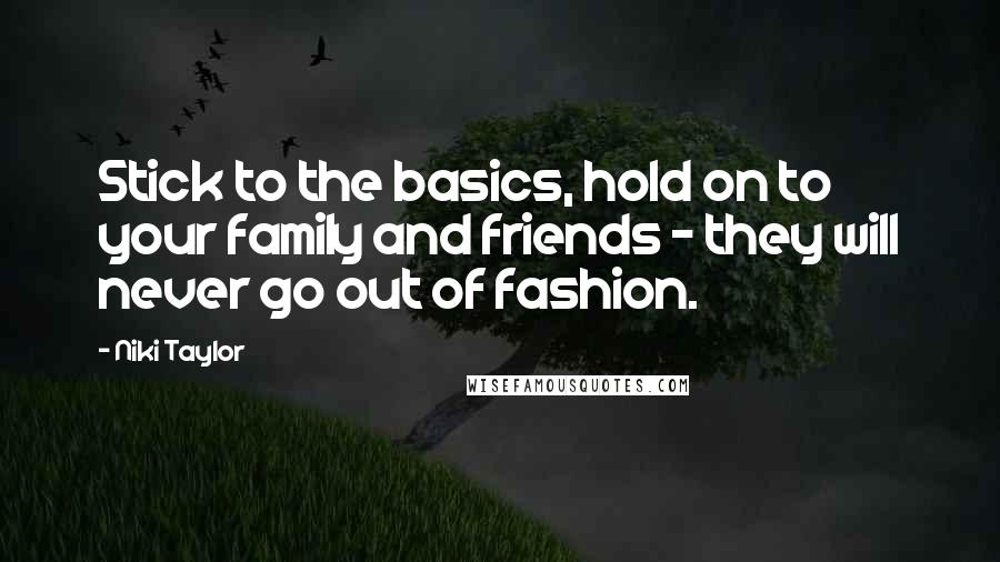 Niki Taylor Quotes: Stick to the basics, hold on to your family and friends - they will never go out of fashion.