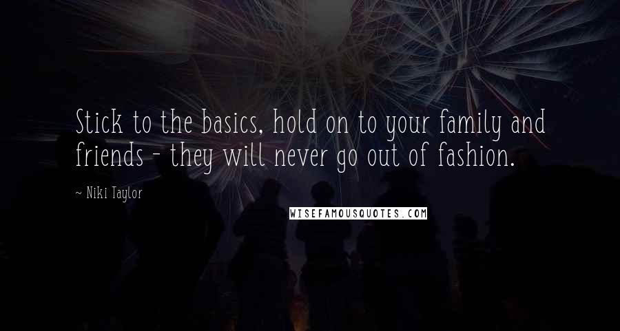 Niki Taylor Quotes: Stick to the basics, hold on to your family and friends - they will never go out of fashion.