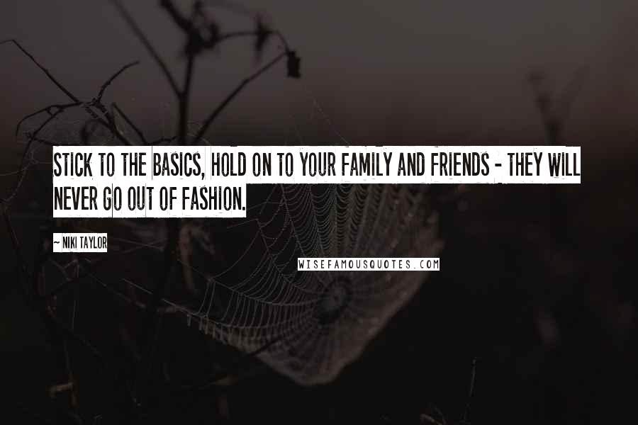 Niki Taylor Quotes: Stick to the basics, hold on to your family and friends - they will never go out of fashion.