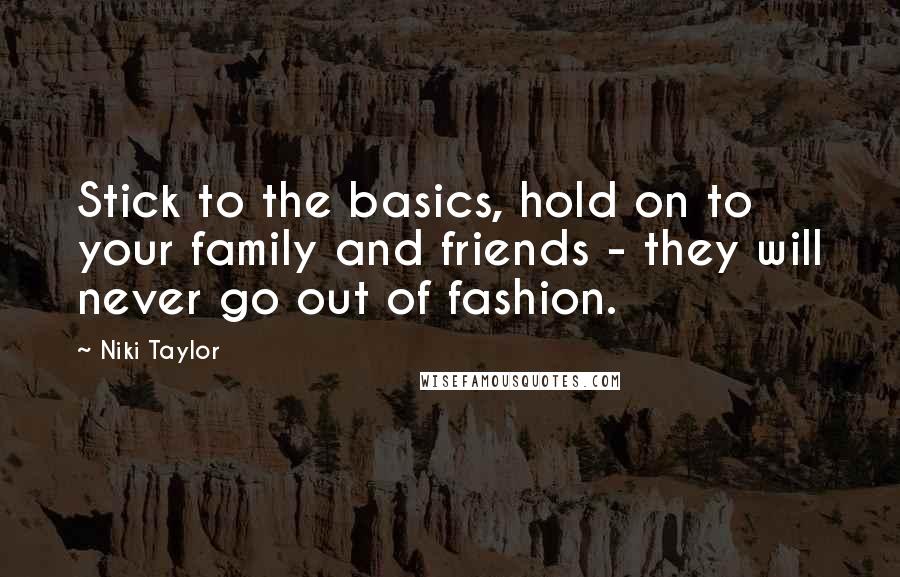 Niki Taylor Quotes: Stick to the basics, hold on to your family and friends - they will never go out of fashion.