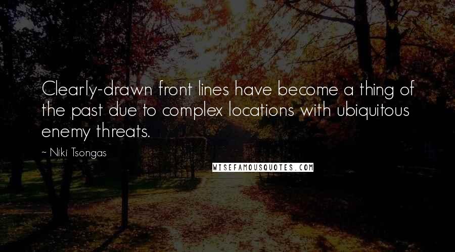 Niki Tsongas Quotes: Clearly-drawn front lines have become a thing of the past due to complex locations with ubiquitous enemy threats.